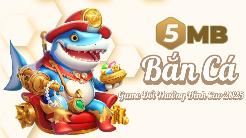 5MB - Bắn Cá 5MB – Game đổi thưởng đỉnh cao 2025